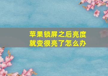 苹果锁屏之后亮度就变很亮了怎么办