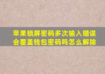 苹果锁屏密码多次输入错误会覆盖钱包密码吗怎么解除