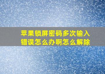 苹果锁屏密码多次输入错误怎么办啊怎么解除