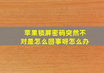 苹果锁屏密码突然不对是怎么回事呀怎么办