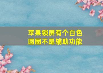 苹果锁屏有个白色圆圈不是辅助功能