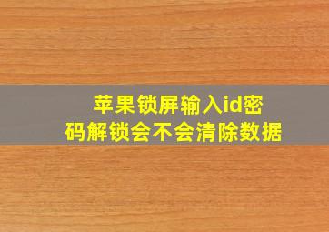 苹果锁屏输入id密码解锁会不会清除数据