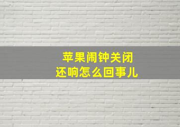 苹果闹钟关闭还响怎么回事儿