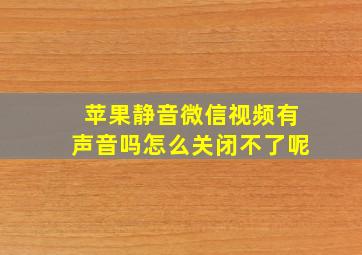 苹果静音微信视频有声音吗怎么关闭不了呢