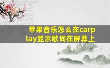 苹果音乐怎么在carplay显示歌词在屏幕上