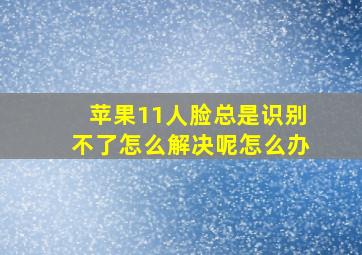 苹果11人脸总是识别不了怎么解决呢怎么办