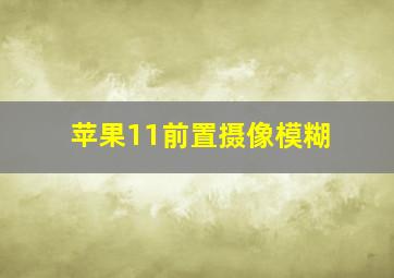 苹果11前置摄像模糊