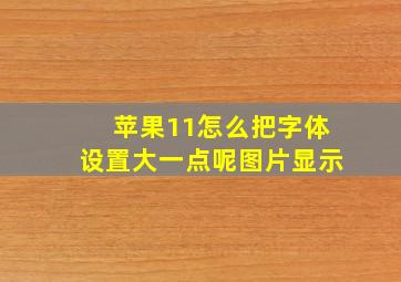 苹果11怎么把字体设置大一点呢图片显示