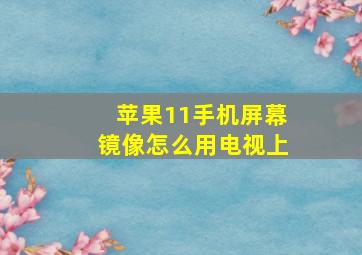 苹果11手机屏幕镜像怎么用电视上