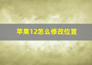 苹果12怎么修改位置