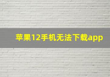 苹果12手机无法下载app