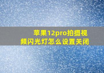 苹果12pro拍摄视频闪光灯怎么设置关闭