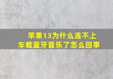 苹果13为什么连不上车载蓝牙音乐了怎么回事