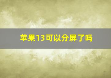 苹果13可以分屏了吗