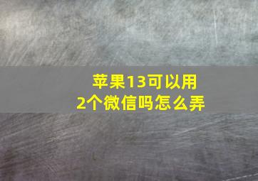 苹果13可以用2个微信吗怎么弄