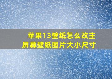 苹果13壁纸怎么改主屏幕壁纸图片大小尺寸