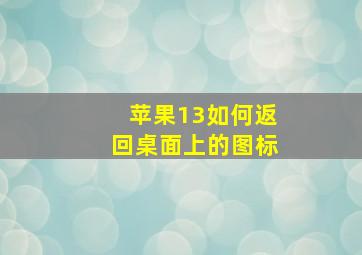 苹果13如何返回桌面上的图标