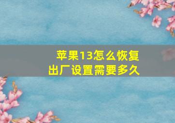 苹果13怎么恢复出厂设置需要多久