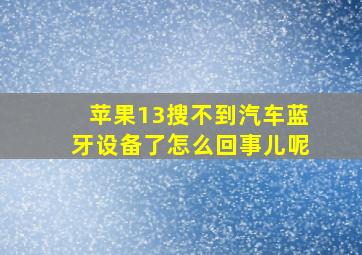 苹果13搜不到汽车蓝牙设备了怎么回事儿呢