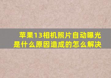 苹果13相机照片自动曝光是什么原因造成的怎么解决