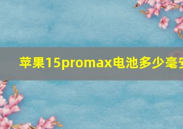 苹果15promax电池多少毫安