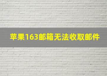 苹果163邮箱无法收取邮件