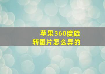 苹果360度旋转图片怎么弄的