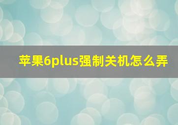 苹果6plus强制关机怎么弄