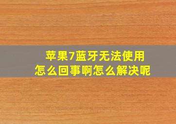 苹果7蓝牙无法使用怎么回事啊怎么解决呢