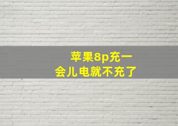 苹果8p充一会儿电就不充了