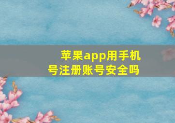 苹果app用手机号注册账号安全吗