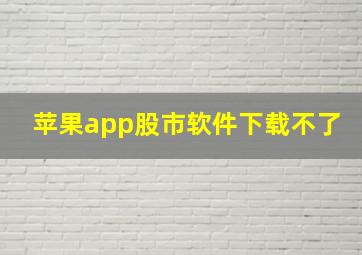 苹果app股市软件下载不了