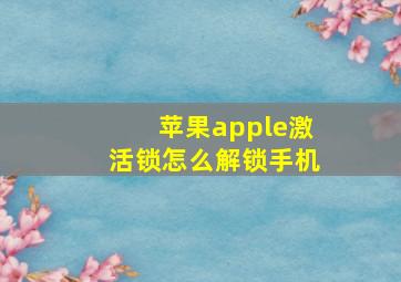 苹果apple激活锁怎么解锁手机