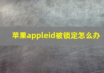 苹果appleid被锁定怎么办