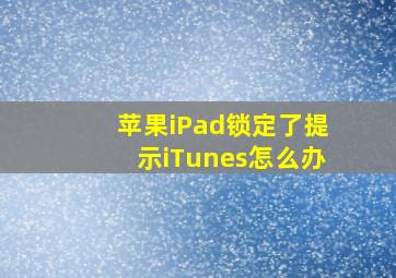 苹果iPad锁定了提示iTunes怎么办