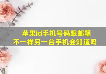 苹果id手机号码跟邮箱不一样另一台手机会知道吗