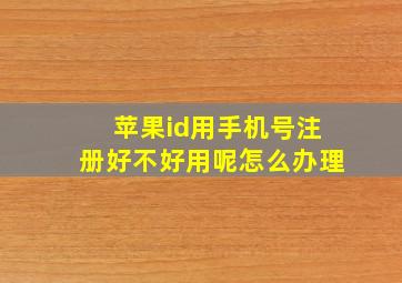 苹果id用手机号注册好不好用呢怎么办理