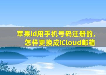 苹果id用手机号码注册的,怎样更换成iCloud邮箱