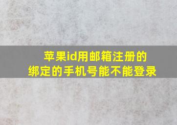 苹果id用邮箱注册的绑定的手机号能不能登录