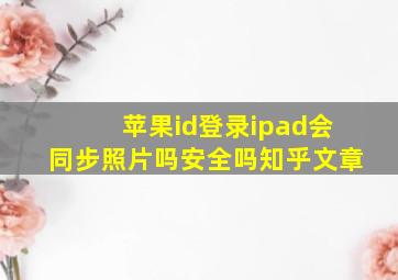 苹果id登录ipad会同步照片吗安全吗知乎文章