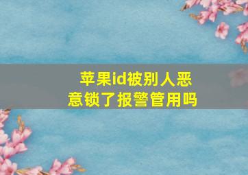 苹果id被别人恶意锁了报警管用吗