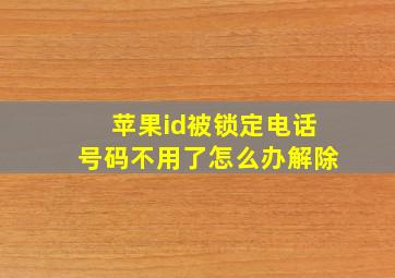 苹果id被锁定电话号码不用了怎么办解除