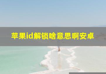 苹果id解锁啥意思啊安卓