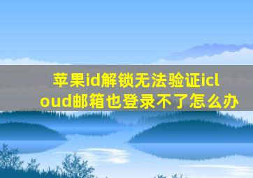 苹果id解锁无法验证icloud邮箱也登录不了怎么办