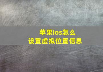 苹果ios怎么设置虚拟位置信息