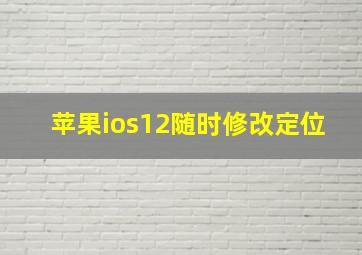 苹果ios12随时修改定位