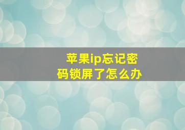 苹果ip忘记密码锁屏了怎么办