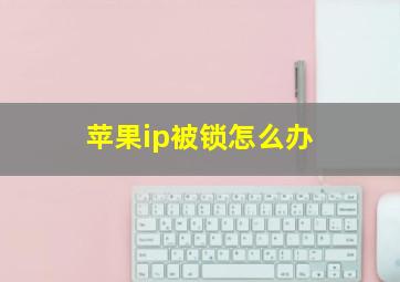 苹果ip被锁怎么办