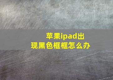 苹果ipad出现黑色框框怎么办