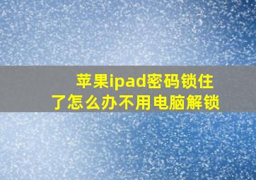 苹果ipad密码锁住了怎么办不用电脑解锁